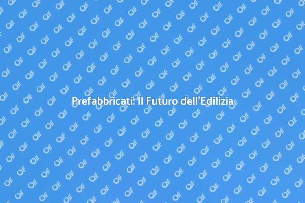 Prefabbricati: Rivoluzione nel Settore Edile