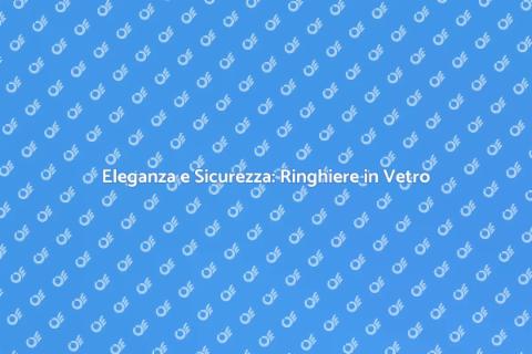Ringhiere in Vetro Temperato: Sicurezza e Stile