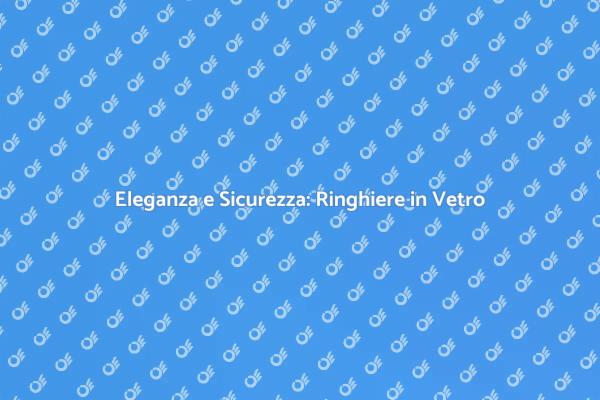 Ringhiere in Vetro: Design e Sicurezza