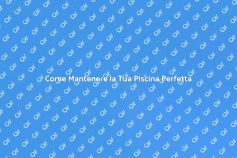 Mantenere la Piscina: Guida Completa