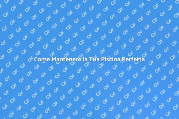 Mantenere la Piscina: Consigli Utili