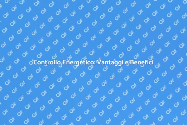 Controllo Energetico: Scopri i Vantaggi