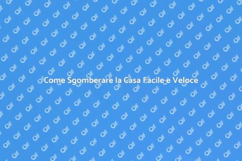 Sgomberare la Casa: Guida Completa