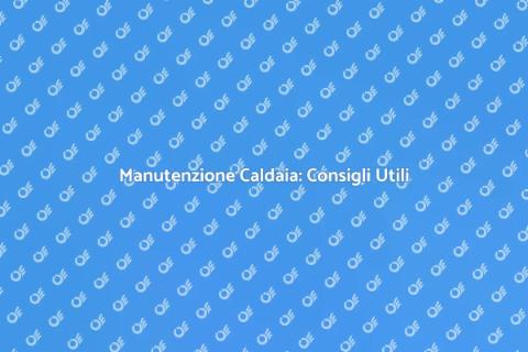 Manutenzione Caldaia: Guida Essenziale