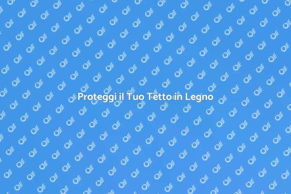 Rendi il Tuo Tetto in Legno Resistente