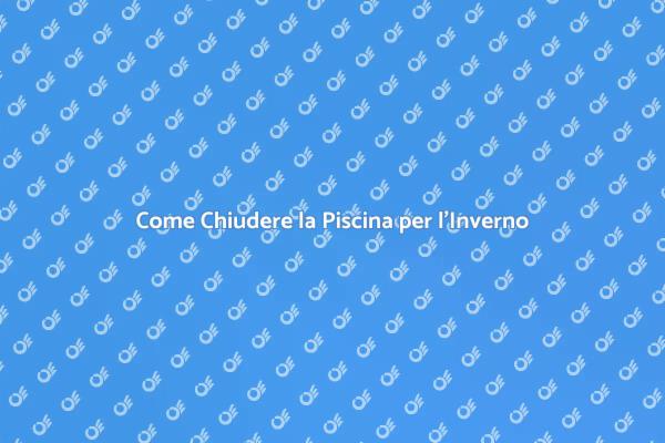 Preparati a Chiudere la Tua Piscina