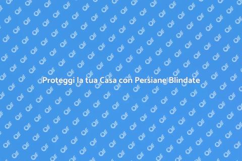 Persiane Blindate: Sicurezza e Stile