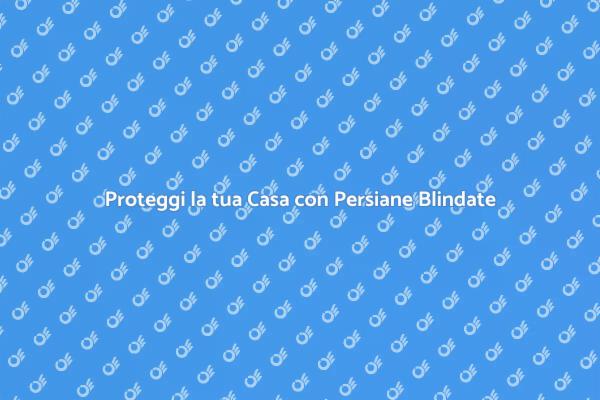 Sicurezza e Design: Persiane Blindate