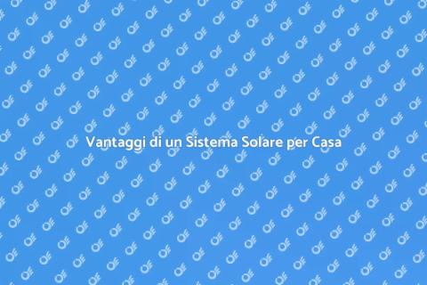 Sistema Solare Residenziale: Vantaggi