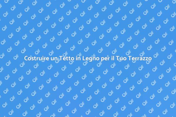 Rendi Unico il Tuo Terrazzo con un Tetto