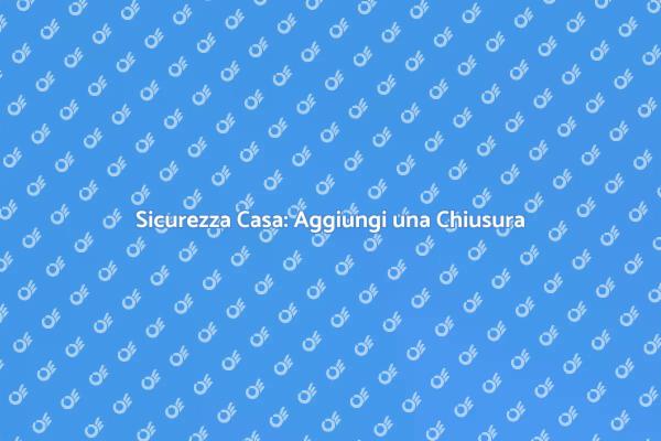 Proteggi la Tua Casa con una Chiusura