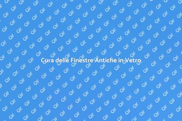 Come Mantenere Finestre Antiche in Vetro