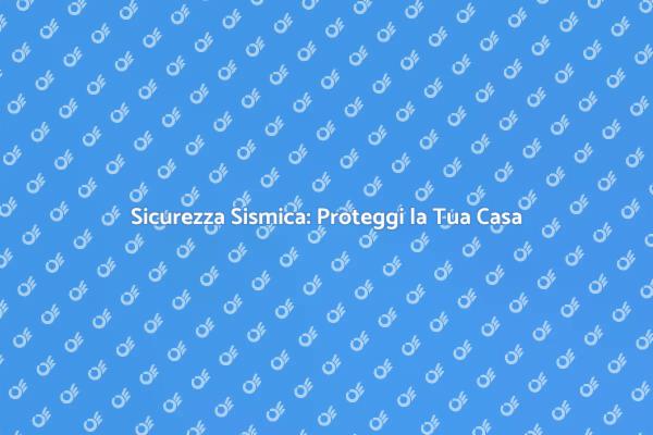 Proteggi la Tua Casa dai Terremoti