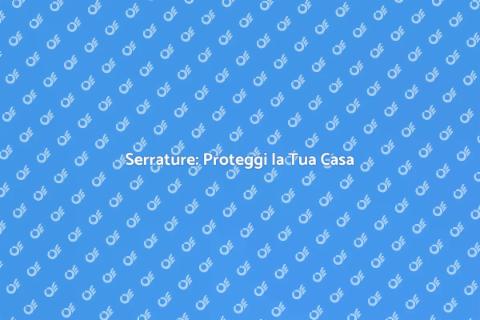 Sicurezza e Serrature di Qualità