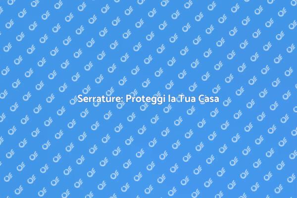 Serrature e Sicurezza: Cosa Sapere