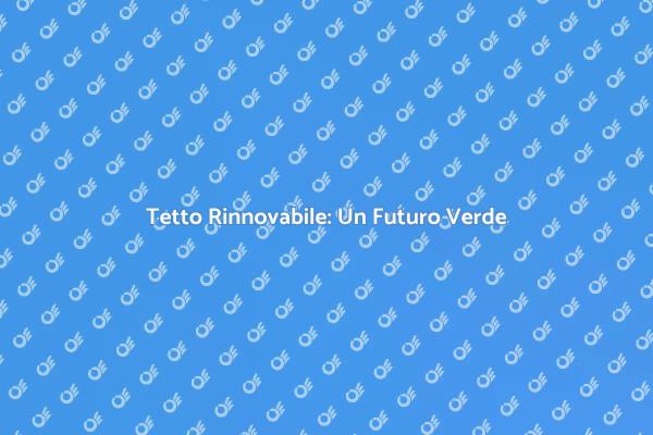 Tetto Verde: Scegli la Sostenibilità