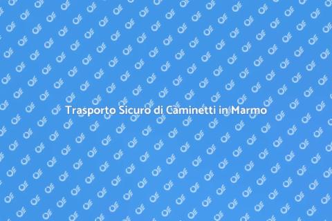 Trasporto Caminetti in Marmo Unici