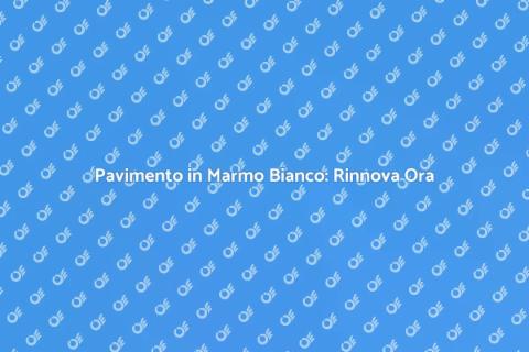 Rinnova il Pavimento in Marmo Bianco