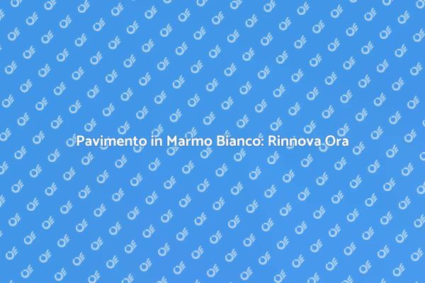 Rinnova il tuo Pavimento in Marmo