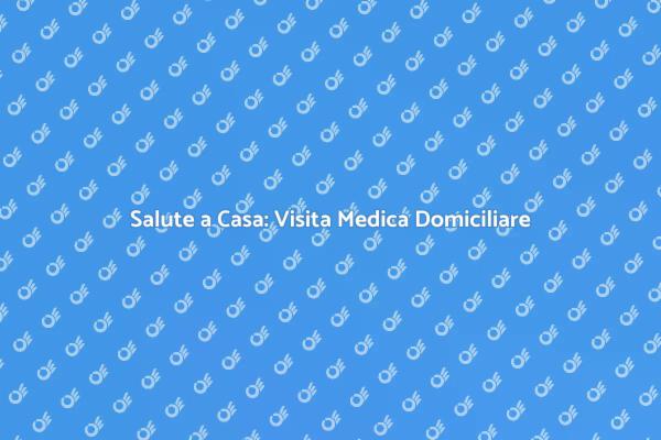 Vantaggi delle Visite Mediche a Domicilio