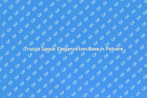 Trucco Sposa con Base in Polvere