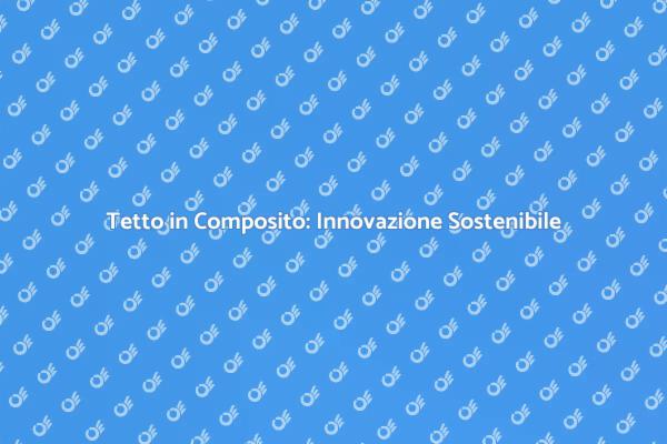 Innovazione e Sostenibilità: Tetto Composito