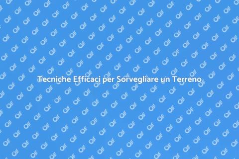 Sorvegliare un Terreno: Guida Pratica