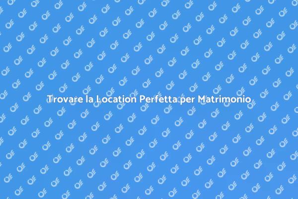 La Location Perfetta per il Tuo Matrimonio