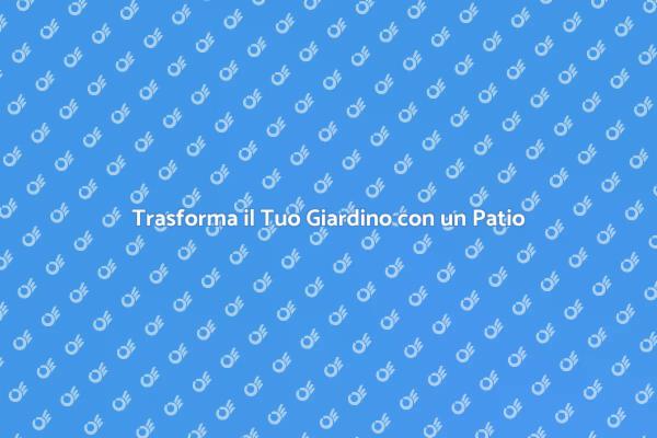 Crea il Tuo Patio Ideale per il Giardino
