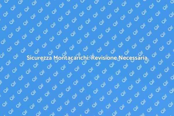 Montacarichi: Sicurezza e Manutenzione
