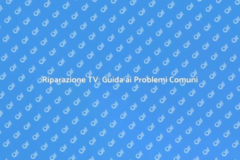 Riparazione Televisione: Soluzioni Efficaci