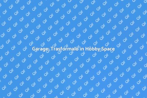 Ristrutturare Garage per Hobby Creativi