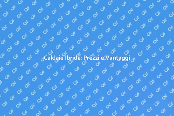 Guida ai Prezzi delle Caldaie Ibride
