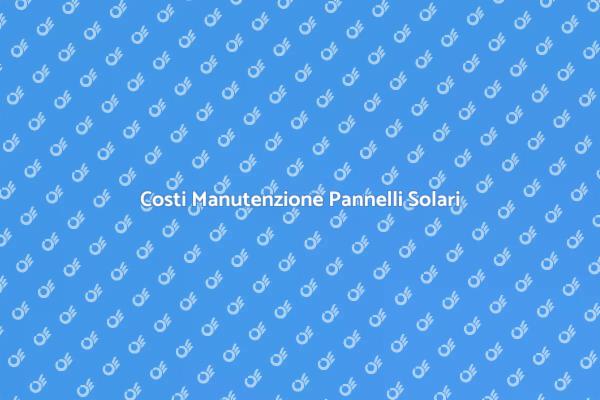 Manutenzione Pannelli Solari: Costi e Vantaggi