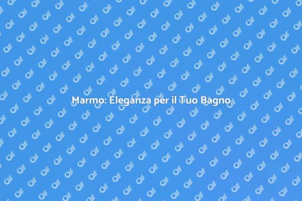 La Bellezza del Marmo nel Tuo Bagno