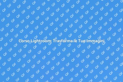 Corso Lightroom: Potenzia le Tue Foto
