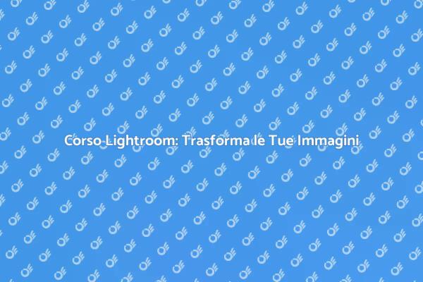 Scopri il Corso Lightroom Oggi!
