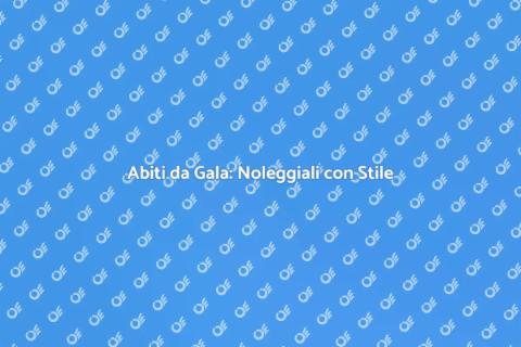 Noleggiare Abiti da Gala: Guida Pratica