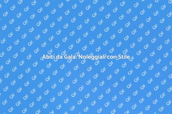 Come Noleggiare Abiti da Gala Perfetti