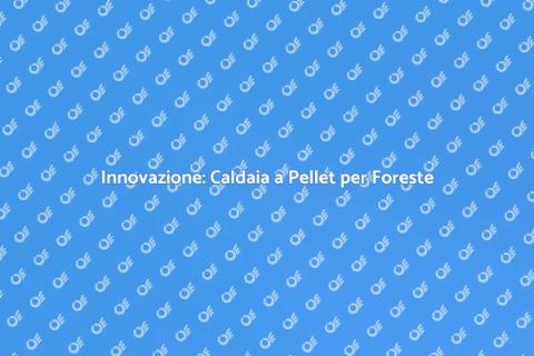 Caldaia a Pellet: Rivoluzione Forestale