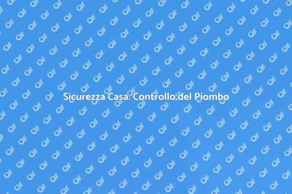 Piombo in Casa: Come Effettuare la Diagnosi
