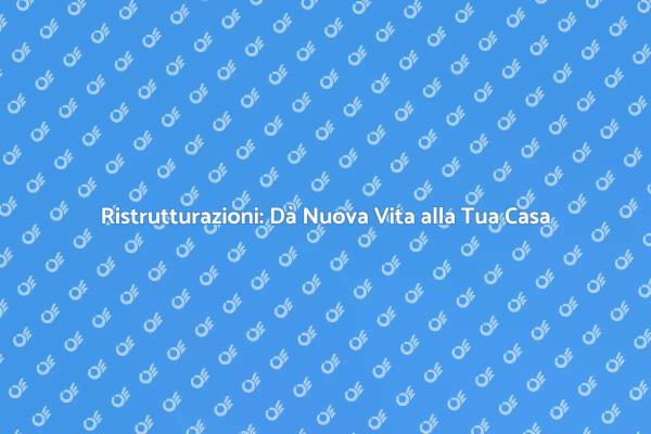 Ristrutturazioni: Trasforma i Tuoi Ambienti