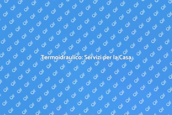 Termoidraulico: Il Tuo Comfort Domestico