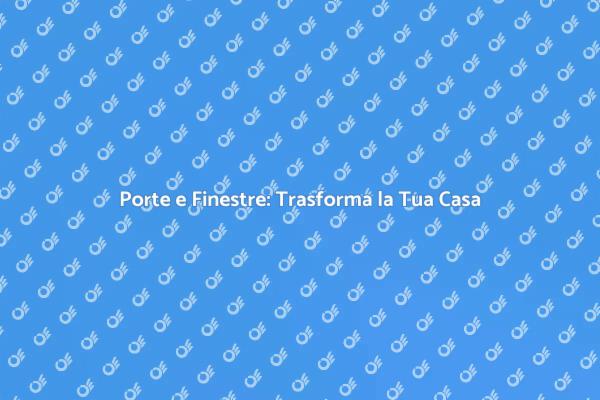 Ristrutturazione: Scegliere Porte e Finestre