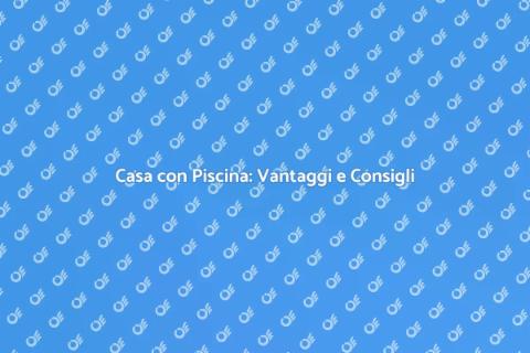 Casa con Piscina: Guida all'Acquisto