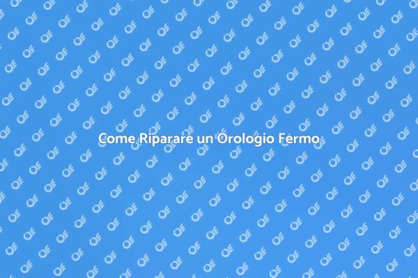 Riparazioni Orologi: Tecniche e Consigli