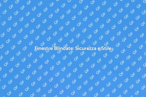 Sicurezza e Design: Finestre Blindate