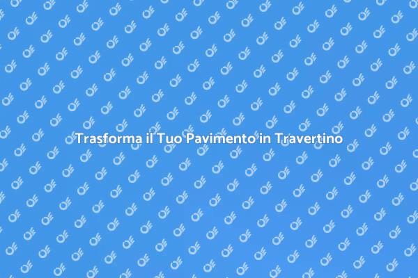 Valorizza il Tuo Pavimento in Travertino