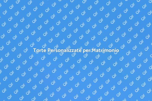 Torte Matrimoniali: Un Dolce Unico