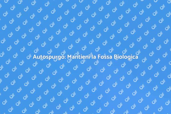 Autospurgo: Soluzione per Fossa Biologica